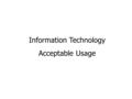 Information Technology Acceptable Usage. What you should know… Employees provide the first and final defense in addressing and mitigating day-to-day security.