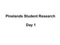 Pinelands Student Research Day 1. The Pinelands, also known as the Pine Barrens or simply the Pines, is a heavily forested area of coastal plain stretching.