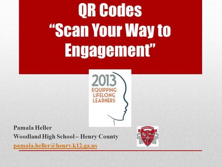 QR Codes “Scan Your Way to Engagement” Pamala Heller Woodland High School – Henry County