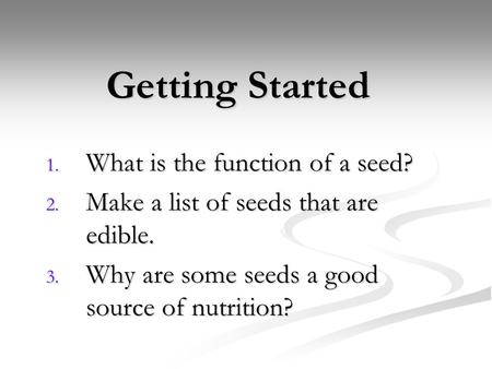 Getting Started 1. What is the function of a seed? 2. Make a list of seeds that are edible. 3. Why are some seeds a good source of nutrition?