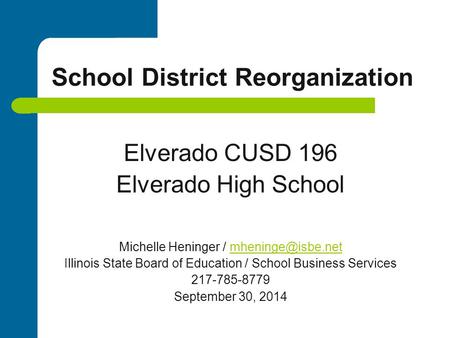 School District Reorganization Elverado CUSD 196 Elverado High School Michelle Heninger / Illinois State Board of Education.