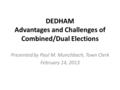 DEDHAM Advantages and Challenges of Combined/Dual Elections Presented by Paul M. Munchbach, Town Clerk February 14, 2013.