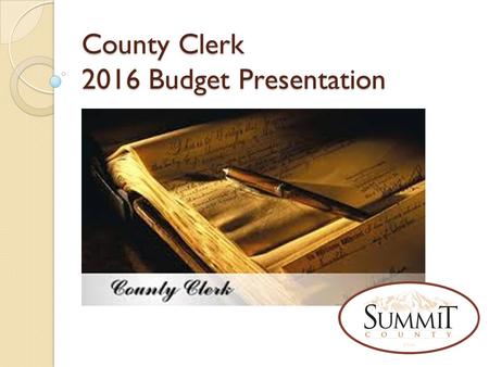 County Clerk 2016 Budget Presentation. Clerk Office – What We Do The Summit County Clerk is responsible for the following processes of government: Process.