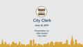 City Clerk June 10, 2015. 2 The mission of the City Clerk’s office is to maintain accurate and comprehensive records for the City’s departments, and to.