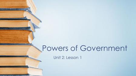 Powers of Government Unit 2: Lesson 1.