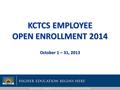 October 1 – 31, 2013 KCTCS EMPLOYEE OPEN ENROLLMENT 2014.