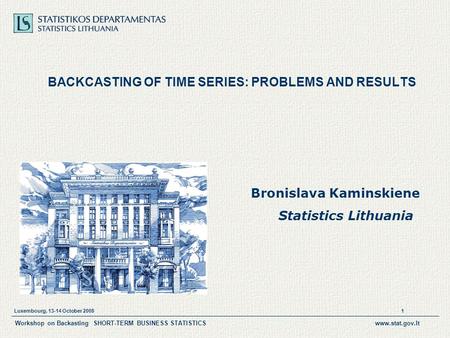 Luxembourg, 13-14 October 2008 1 Workshop on Backasting SHORT-TERM BUSINESS STATISTICSwww.stat.gov.lt BACKCASTING OF TIME SERIES: PROBLEMS AND RESULTS.