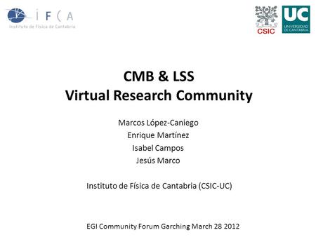 CMB & LSS Virtual Research Community Marcos López-Caniego Enrique Martínez Isabel Campos Jesús Marco Instituto de Física de Cantabria (CSIC-UC) EGI Community.