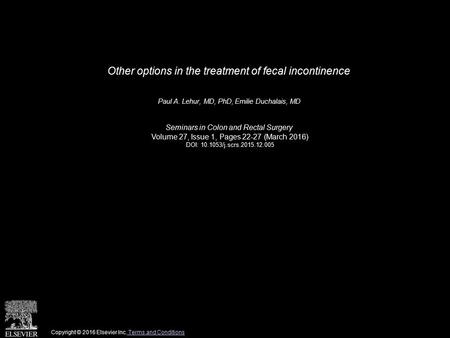 Other options in the treatment of fecal incontinence Paul A. Lehur, MD, PhD, Emilie Duchalais, MD Seminars in Colon and Rectal Surgery Volume 27, Issue.