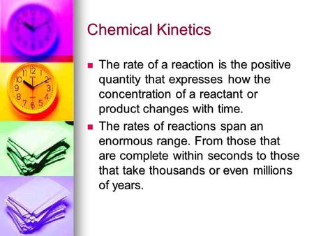 Chemical Kinetics The rate of a reaction is the positive quantity that expresses how the concentration of a reactant or product changes with time. The.