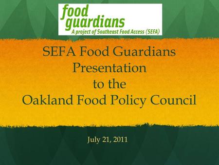 SEFA Food Guardians Presentation to the Oakland Food Policy Council July 21, 2011.