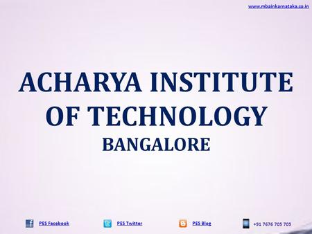 ACHARYA INSTITUTE OF TECHNOLOGY BANGALORE PES TwitterPES Blog www.mbainkarnataka.co.in PES Facebook +91 7676 705 705.