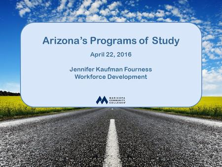 Arizona’s Programs of Study April 22, 2016 Jennifer Kaufman Fourness Workforce Development.