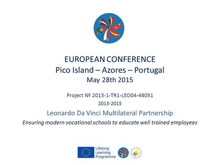 EUROPEAN CONFERENCE Pico Island – Azores – Portugal May 28th 2015 Project Nº 2013-1-TR1-LEO04-48051 2013-2015 Leonardo Da Vinci Multilateral Partnership.