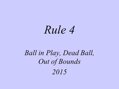 Rule 4 Ball in Play, Dead Ball, Out of Bounds 2015.