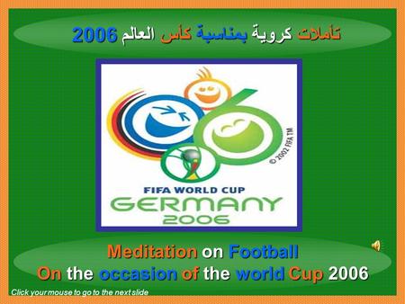 تأملات كروية بمناسبة كأس العالم 2006 Meditation on Football On the occasion of the world Cup 2006 Click your mouse to go to the next slide.