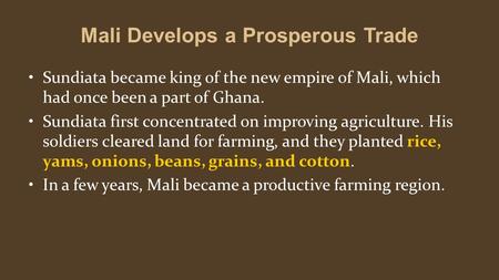 Mali Develops a Prosperous Trade Sundiata became king of the new empire of Mali, which had once been a part of Ghana. Sundiata first concentrated on improving.