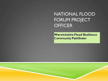 NATIONAL FLOOD FORUM PROJECT OFFICER Warwickshire Flood Resilience Community Pathfinder.