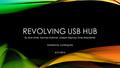 REVOLVING USB HUB By Amir Amiri, Zachary Rollman, Joseph Deptula, Emily Branstetter Advised by Junfeng Ma 4/21/2016.