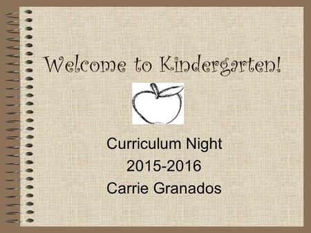 Welcome to Kindergarten! Curriculum Night 2015-2016 Carrie Granados.