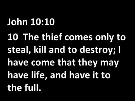 John 10:10 10 The thief comes only to steal, kill and to destroy; I have come that they may have life, and have it to the full.