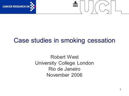 1 Case studies in smoking cessation Robert West University College London Rio de Janeiro November 2006.