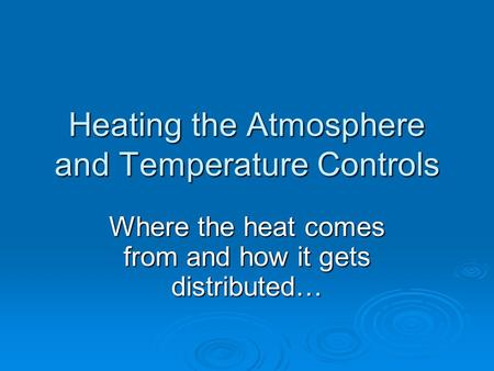 Heating the Atmosphere and Temperature Controls Where the heat comes from and how it gets distributed…