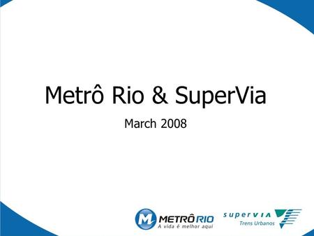 Metrô Rio & SuperVia March 2008. Location BRASIL Rio de Janeiro Rio Rio de Janeiro Metropolitan Region - Population: 11,6 million - Counties: 20 - 75%