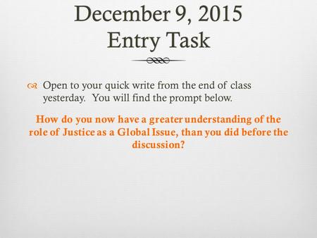 December 9, 2015 Entry Task  Open to your quick write from the end of class yesterday. You will find the prompt below. How do you now have a greater understanding.