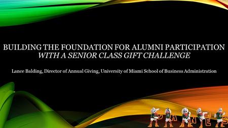 BUILDING THE FOUNDATION FOR ALUMNI PARTICIPATION WITH A SENIOR CLASS GIFT CHALLENGE Lance Balding, Director of Annual Giving, University of Miami School.