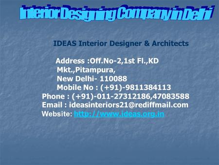 IDEAS Interior Designer & Architects Address :Off.No-2,1st Fl.,KD Mkt.,Pitampura, New Delhi- 110088 Mobile No : (+91)-9811384113 Phone : (+91)-011-27312186,47083588.