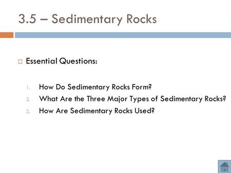 3.5 – Sedimentary Rocks  Essential Questions: 1. How Do Sedimentary Rocks Form? 2. What Are the Three Major Types of Sedimentary Rocks? 3. How Are Sedimentary.