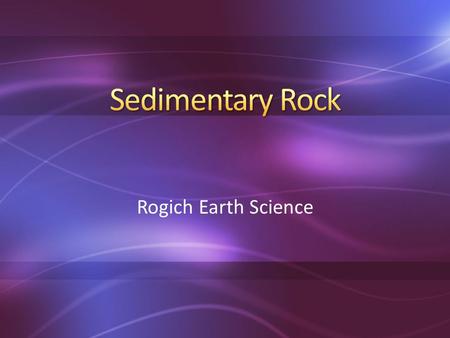 Rogich Earth Science. ①Rock becomes sediment through weathering & erosion ②Sediment is deposited & piles up in layers ③Sediment is compacted & cemented.