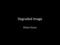 Degraded Image Ethan Vicars. This is my original image Fresh off the printer.