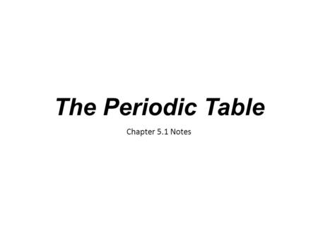 The Periodic Table Chapter 5.1 Notes. Organizing the Elements Dmitri Mendeleev was a Russian chemist and one of the first to organize the elements Considered.