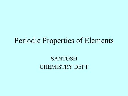 Periodic Properties of Elements SANTOSH CHEMISTRY DEPT.