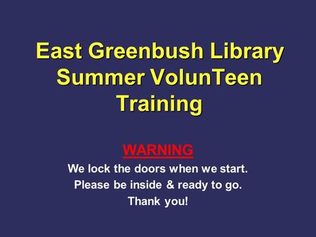 East Greenbush Library Summer VolunTeen Training WARNING We lock the doors when we start. Please be inside & ready to go. Thank you!