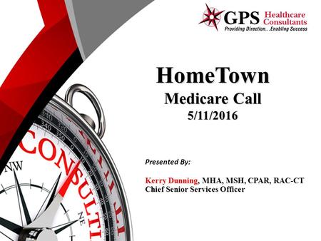 HomeTown Medicare Call 5/11/2016 Kerry Dunning, MHA, MSH, CPAR, RAC-CT Chief Senior Services Officer Presented By: