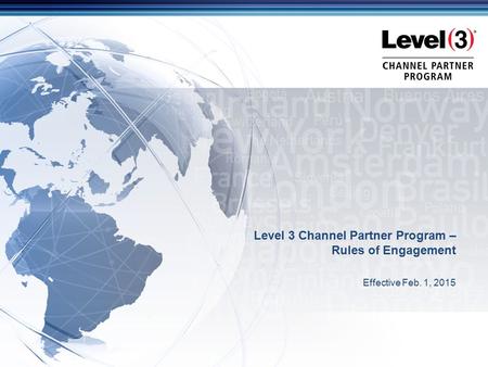 © 2014 Level 3 Communications, LLC. All Rights Reserved. Proprietary and Confidential. Level 3 Channel Partner Program – Rules of Engagement Effective.