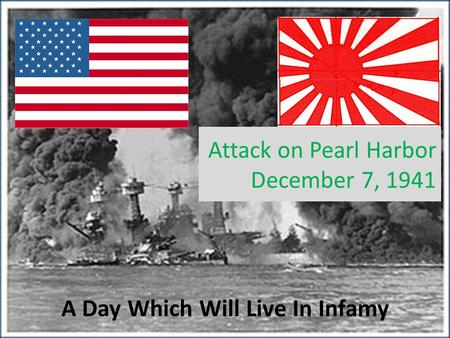 Attack on Pearl Harbor December 7, 1941 A Day Which Will Live In Infamy.