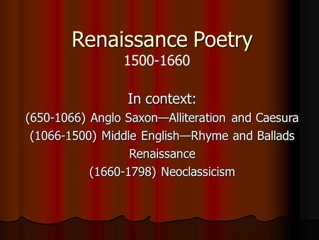 Renaissance Poetry In context: (650-1066) Anglo Saxon—Alliteration and Caesura (1066-1500) Middle English—Rhyme and Ballads Renaissance (1660-1798) Neoclassicism.