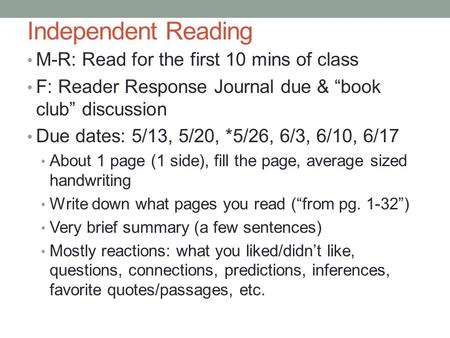 Independent Reading M-R: Read for the first 10 mins of class F: Reader Response Journal due & “book club” discussion Due dates: 5/13, 5/20, *5/26, 6/3,