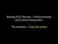 Biology EOC Review – Photosynthesis and Cellular Respiration The answers – Copy the yellow.