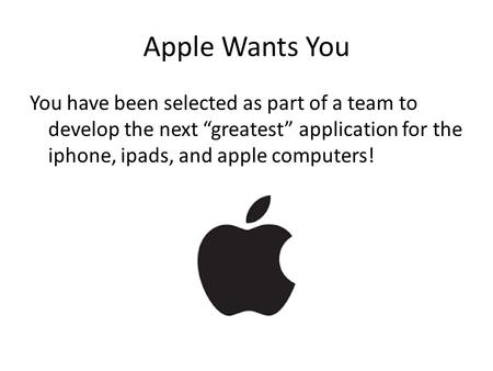 Apple Wants You You have been selected as part of a team to develop the next “greatest” application for the iphone, ipads, and apple computers!