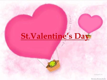 St.Valentine’s Day St Valentine's Day is the day to express love to anyone you find special and dear. The idea of the holiday is to celebrate love, get.