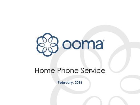 Home Phone Service February, 2016. 2CONFIDENTIAL AND PROPRIETARY | What is Ooma? The smartest home phone is the one that gives you exactly what you want.