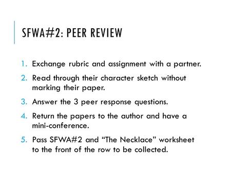 SFWA#2: PEER REVIEW 1.Exchange rubric and assignment with a partner. 2.Read through their character sketch without marking their paper. 3.Answer the 3.