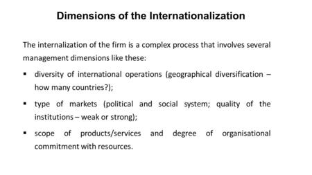 Dimensions of the Internationalization The internalization of the firm is a complex process that involves several management dimensions like these:  diversity.