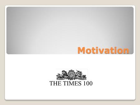 Motivation THE TIMES 100. What is motivation? Motivation is concerned with the desire to do something or achieve a particular result. Motivated employees.