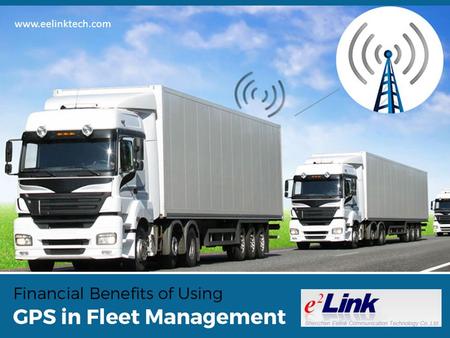 Financial Benefits of Using GPS in Fleet Management www.eelinktech.com.